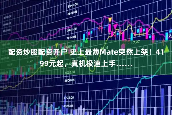 配资炒股配资开户 史上最薄Mate突然上架！4199元起，真机极速上手……
