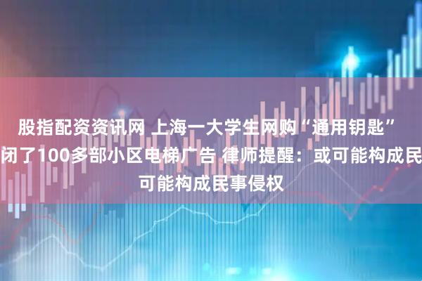 股指配资资讯网 上海一大学生网购“通用钥匙” 手动关闭了100多部小区电梯广告 律师提醒：或可能构成民事侵权