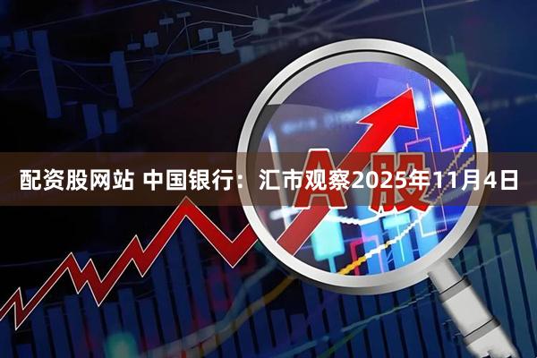 配资股网站 中国银行：汇市观察2025年11月4日